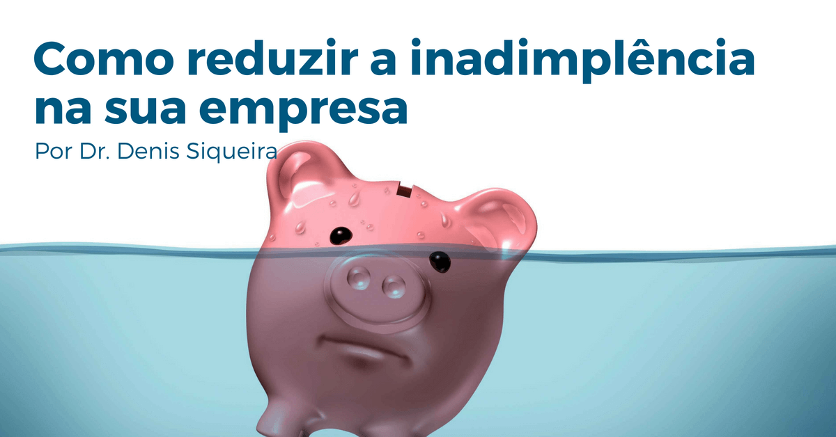 Como reduzir a inadimplência na sua empresa 