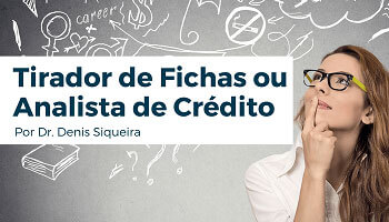 Tirador de fichas ou Analista de Crédito?