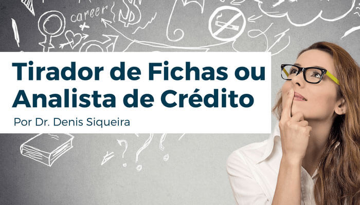 Tirador de fichas ou Analista de Crédito?